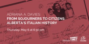 Banner with event title: From Sojourners to Citizens: Alberta’s Italian History, and date: May 6. About the image in the banner: Detail of a passport belonging to Franca (Veltri) Cavaliere including sons Paul (left) and Rodolfo (Rudy) (right). Photo courtesy of Rudy and Rita Cavaliere.